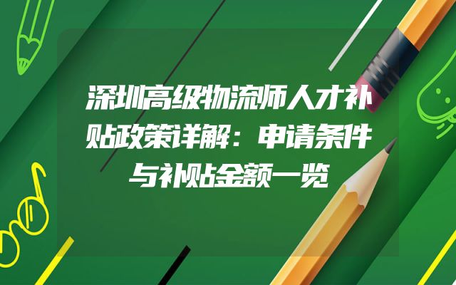 深圳高级物流师人才补贴政策详解：申请条件与补贴金额一览