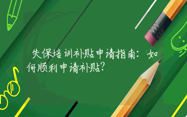 失保培训补贴申请指南：如何顺利申请补贴？