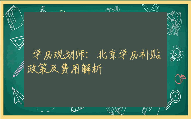 学历规划师：北京学历补贴政策及费用解析