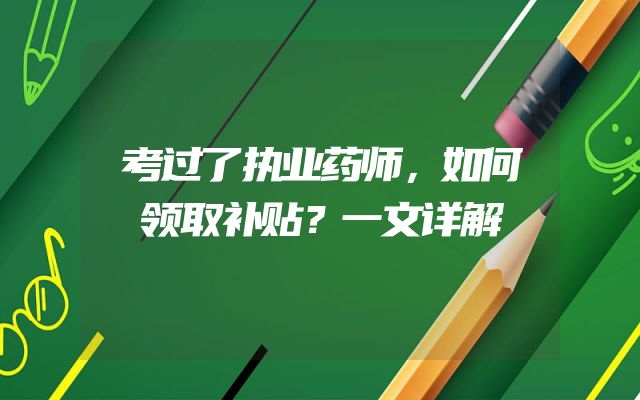 考过了执业药师，如何领取补贴？一文详解