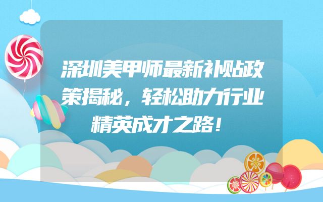 深圳美甲师最新补贴政策揭秘，轻松助力行业精英成才之路！
