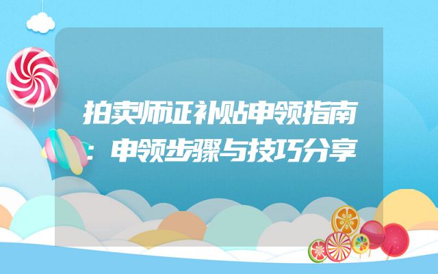 拍卖师证补贴申领指南：申领步骤与技巧分享