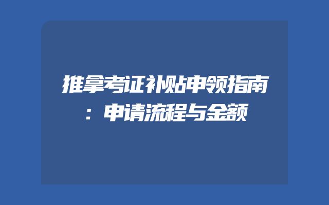 推拿考证补贴申领指南：申请流程与金额