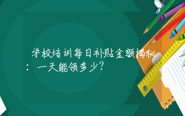学校培训每日补贴金额揭秘：一天能领多少？
