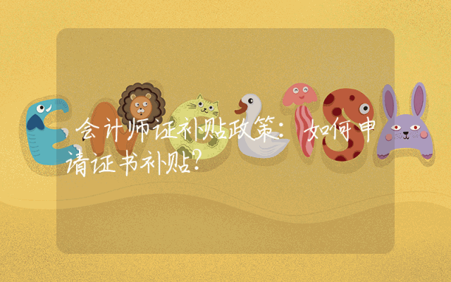会计师证补贴政策：如何申请证书补贴？