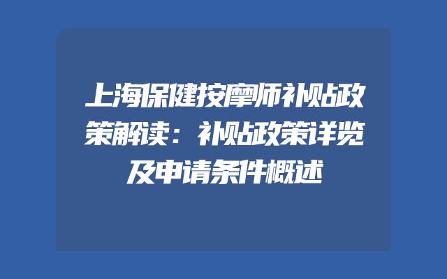 上海保健按摩师补贴政策解读：补贴政策详览及申请条件概述