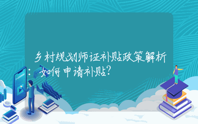 乡村规划师证补贴政策解析：如何申请补贴？