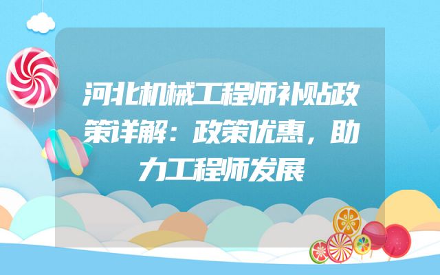 河北机械工程师补贴政策详解：政策优惠，助力工程师发展