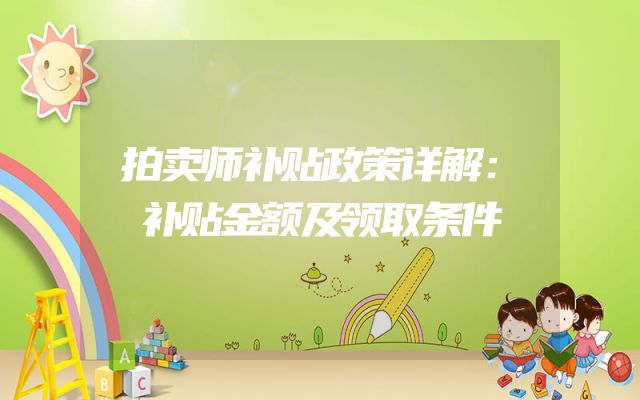 拍卖师补贴政策详解：补贴金额及领取条件