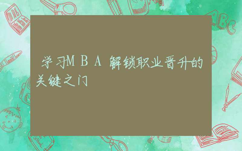 学习MBA解锁职业晋升的关键之门