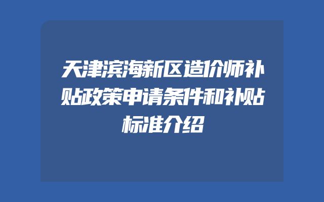 天津滨海新区造价师补贴政策申请条件和补贴标准介绍
