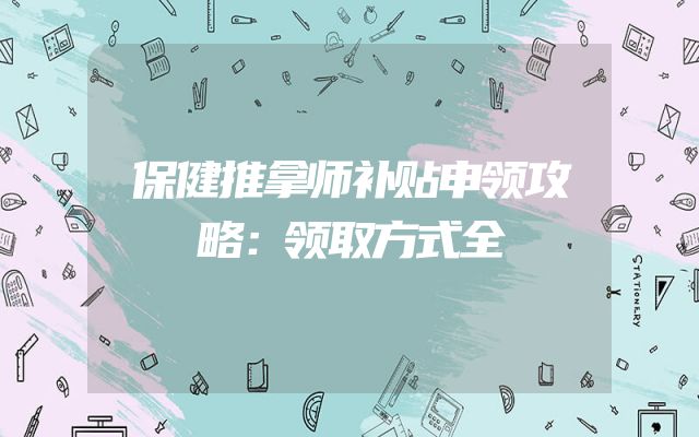 保健推拿师补贴申领攻略：领取方式全