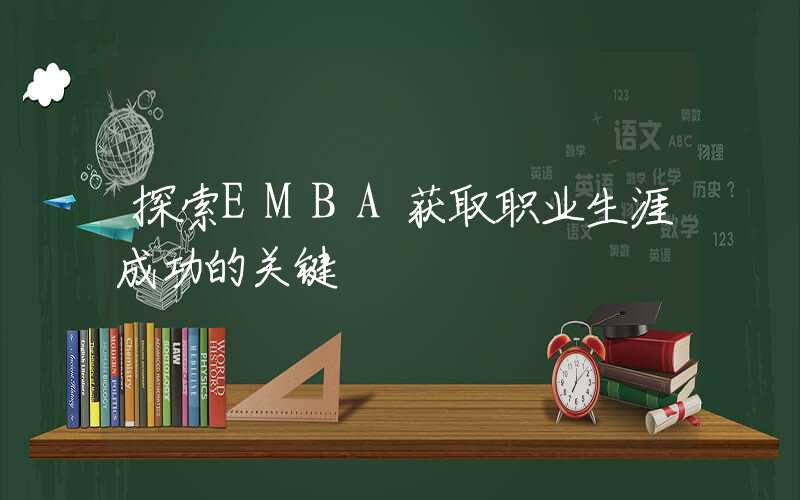 探索EMBA获取职业生涯成功的关键