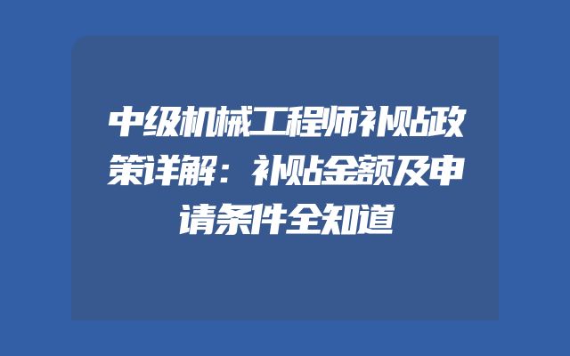中级机械工程师补贴政策详解：补贴金额及申请条件全知道