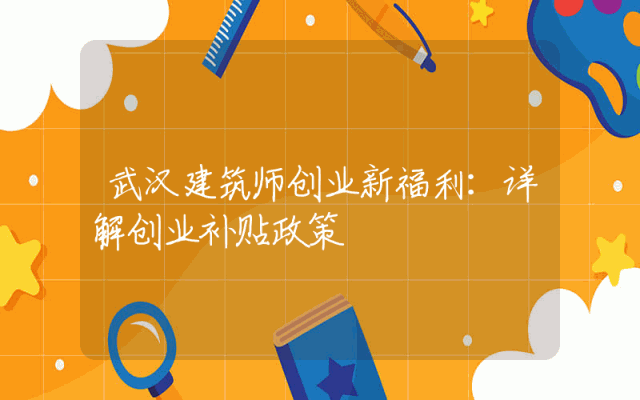 武汉建筑师创业新福利：详解创业补贴政策