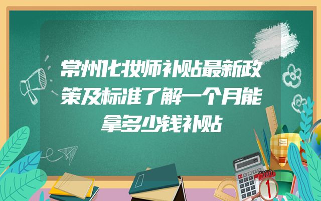 常州化妆师补贴最新政策及标准了解一个月能拿多少钱补贴