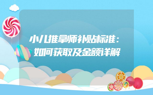 小儿推拿师补贴标准：如何获取及金额详解