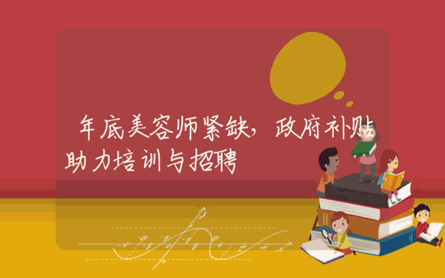 年底美容师紧缺，政府补贴助力培训与招聘