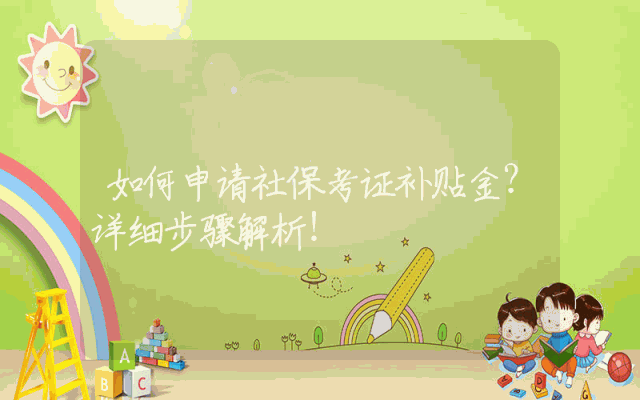 如何申请社保考证补贴金？详细步骤解析！