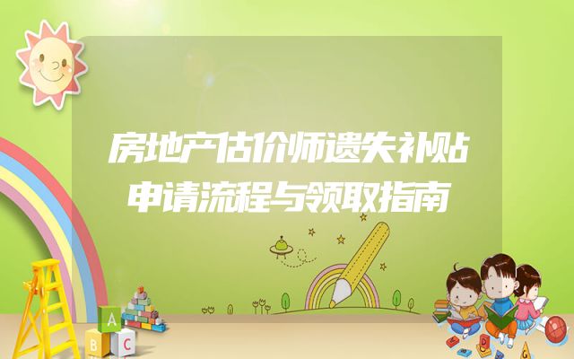 房地产估价师遗失补贴申请流程与领取指南