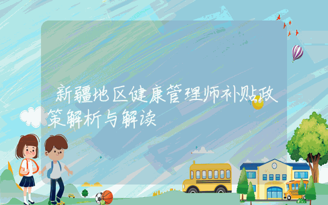 新疆地区健康管理师补贴政策解析与解读