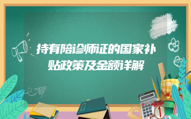 持有陪诊师证的国家补贴政策及金额详解