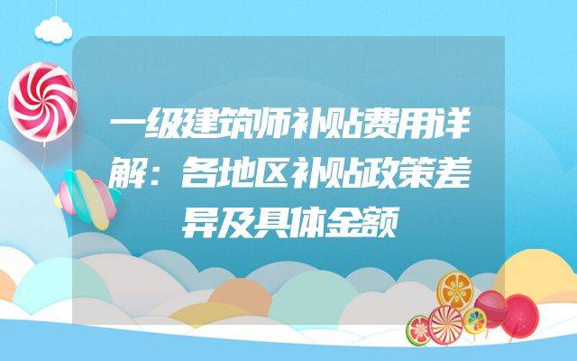 一级建筑师补贴费用详解：各地区补贴政策差异及具体金额
