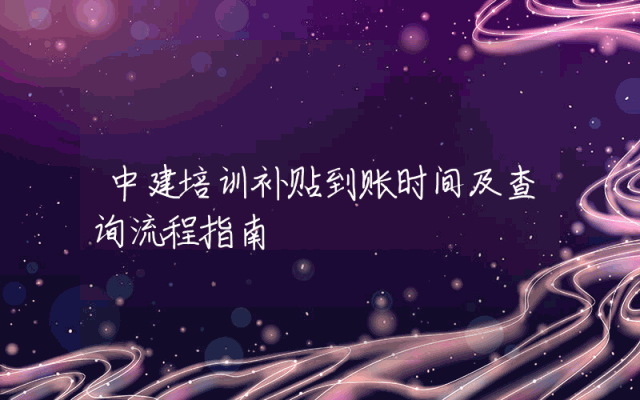 中建培训补贴到账时间及查询流程指南