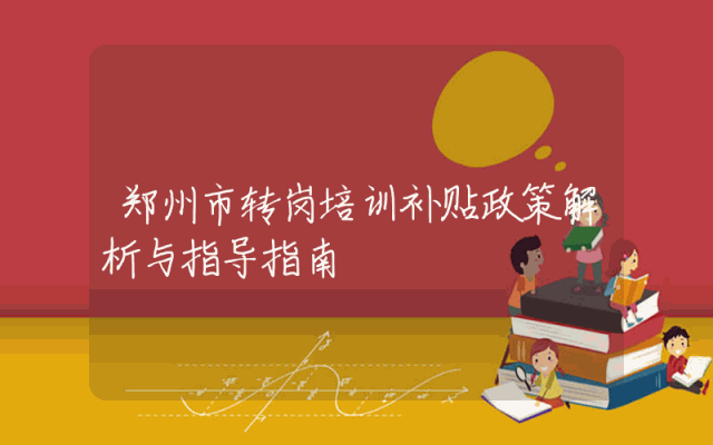 郑州市转岗培训补贴政策解析与指导指南