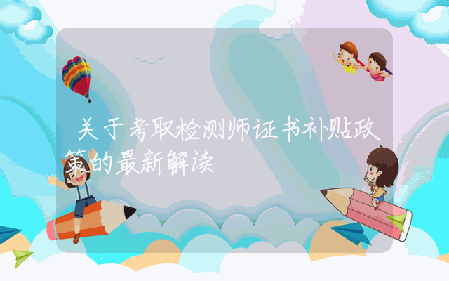 关于考取检测师证书补贴政策的最新解读