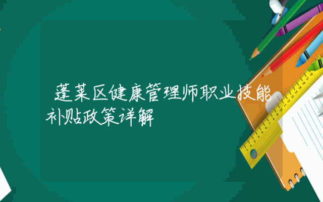 蓬莱区健康管理师职业技能补贴政策详解