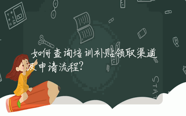 如何查询培训补贴领取渠道及申请流程？