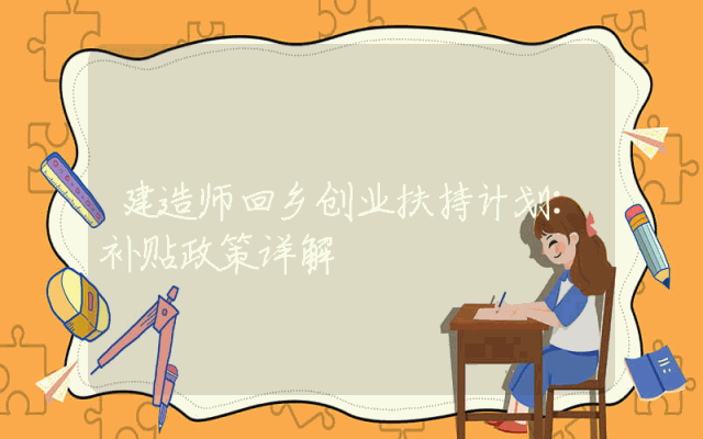 建造师回乡创业扶持计划：补贴政策详解