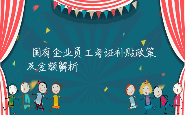 国有企业员工考证补贴政策及金额解析