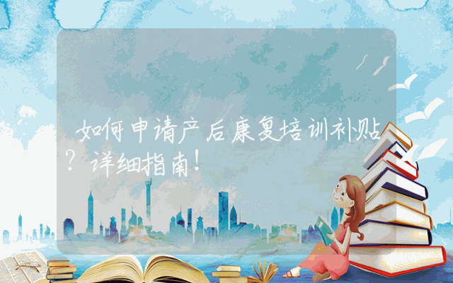 如何申请产后康复培训补贴？详细指南！