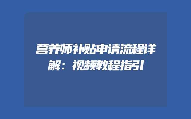 营养师补贴申请流程详解：视频教程指引