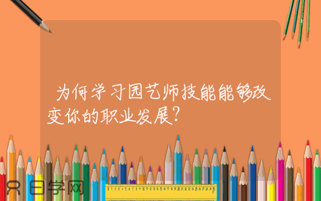 为何学习园艺师技能能够改变你的职业发展？