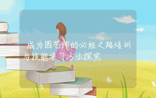 成为园艺师的必经之路培训与技能学习方法探究