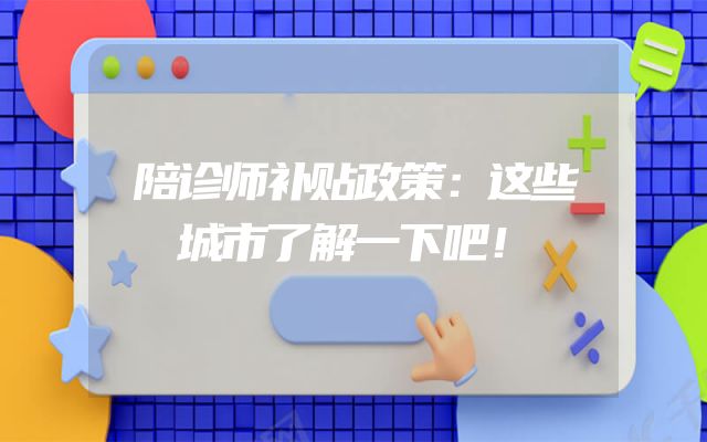 陪诊师补贴政策：这些城市了解一下吧！