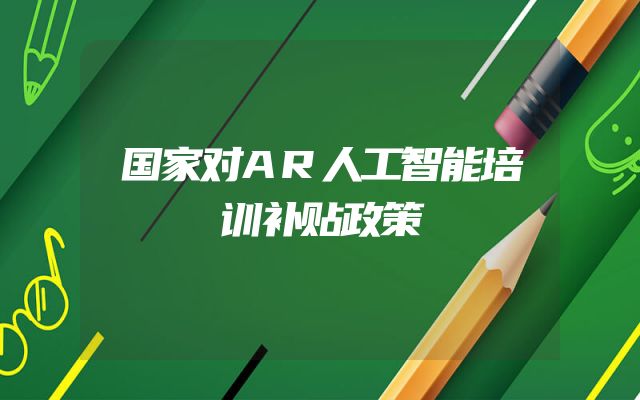 国家对AR人工智能培训补贴政策