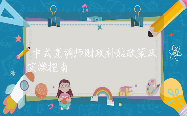中式烹调师财政补贴政策解析及实操指南