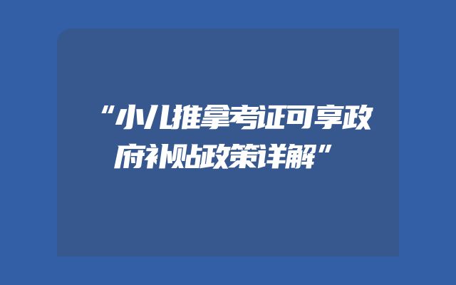 “小儿推拿考证可享政府补贴政策详解”