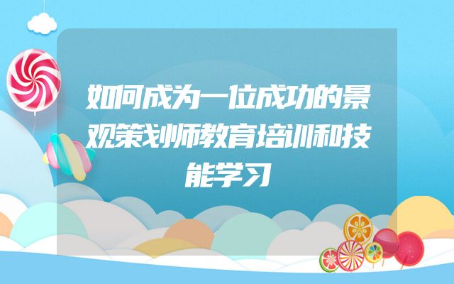 如何成为一位成功的景观策划师教育培训和技能学习