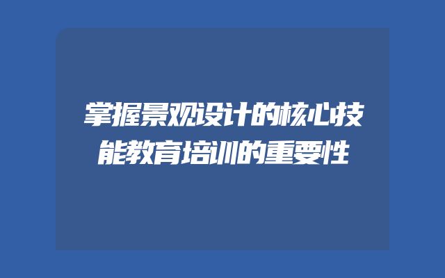掌握景观设计的核心技能教育培训的重要性