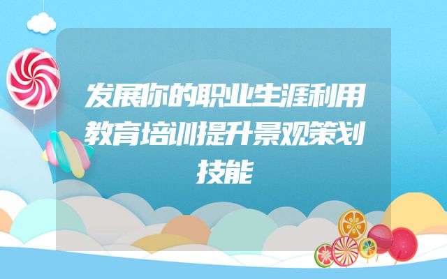发展你的职业生涯利用教育培训提升景观策划技能
