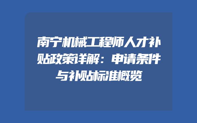 南宁机械工程师人才补贴政策详解：申请条件与补贴标准概览
