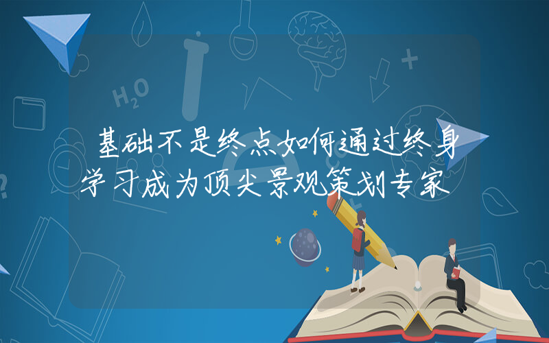 基础不是终点如何通过终身学习成为顶尖景观策划专家