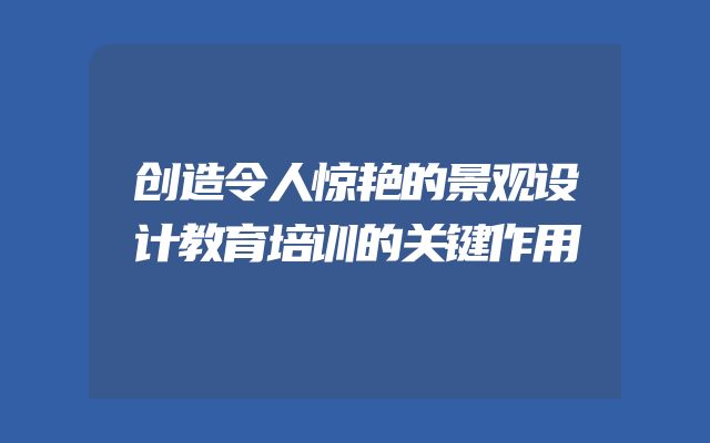 创造令人惊艳的景观设计教育培训的关键作用