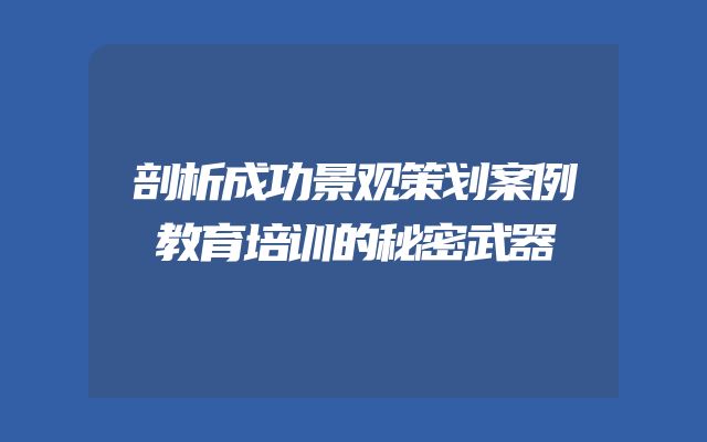 剖析成功景观策划案例教育培训的秘密武器