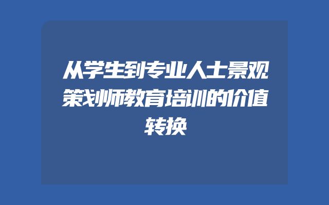 从学生到专业人士景观策划师教育培训的价值转换
